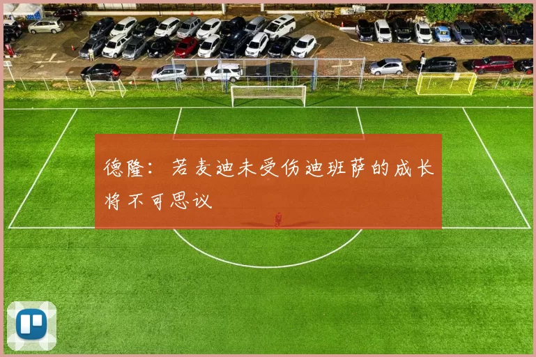 德隆：若麦迪未受伤迪班萨的成长将不可思议
