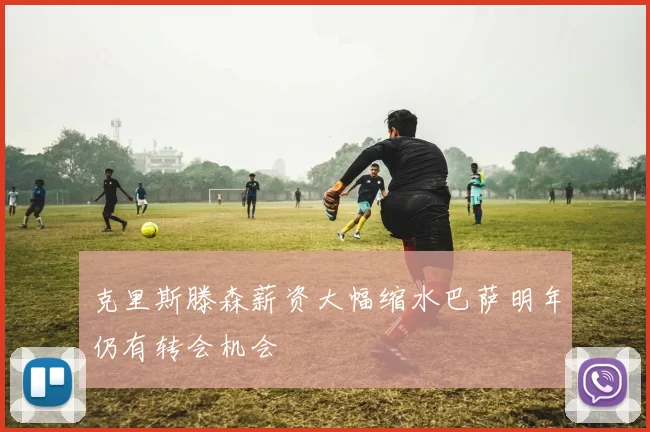 克里斯滕森薪资大幅缩水巴萨明年仍有转会机会