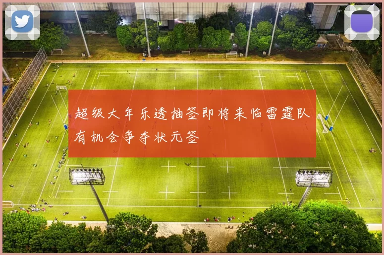 超级大年乐透抽签即将来临雷霆队有机会争夺状元签