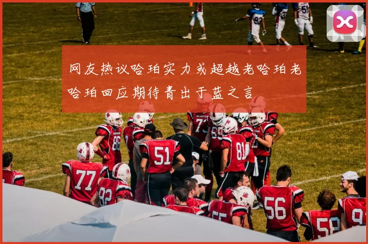 网友热议哈珀实力或超越老哈珀老哈珀回应期待青出于蓝之言