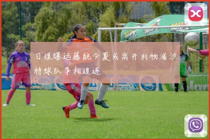 日媒曝远藤航今夏或离开利物浦沙特球队争相追逐