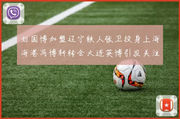 刘国博加盟辽宁铁人张卫投身上海海港冯博轩转会大连英博引发关注