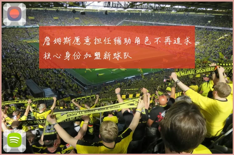 詹姆斯愿意担任辅助角色不再追求核心身份加盟新球队
