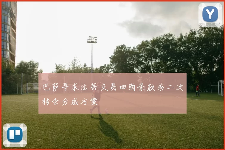 巴萨寻求法蒂交易回购条款或二次转会分成方案