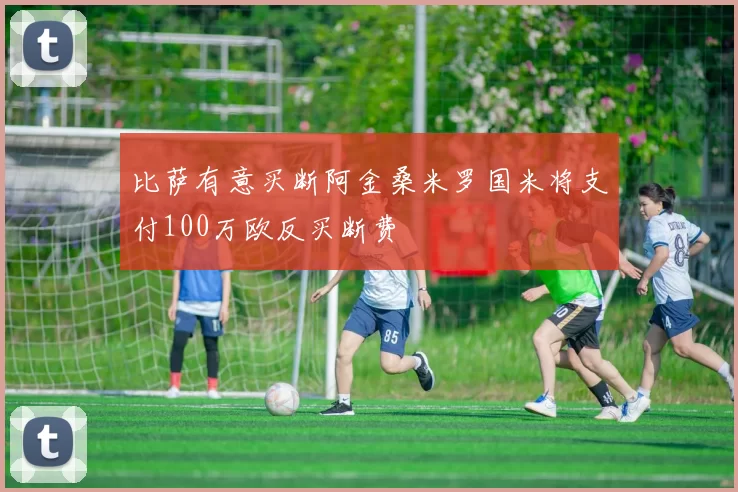 比萨有意买断阿金桑米罗国米将支付100万欧反买断费